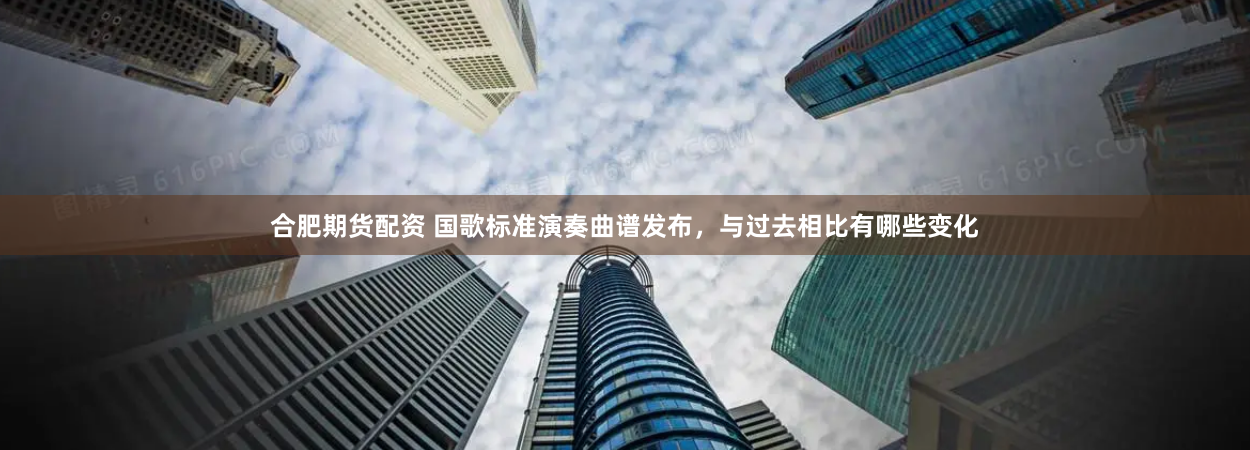 合肥期货配资 国歌标准演奏曲谱发布，与过去相比有哪些变化