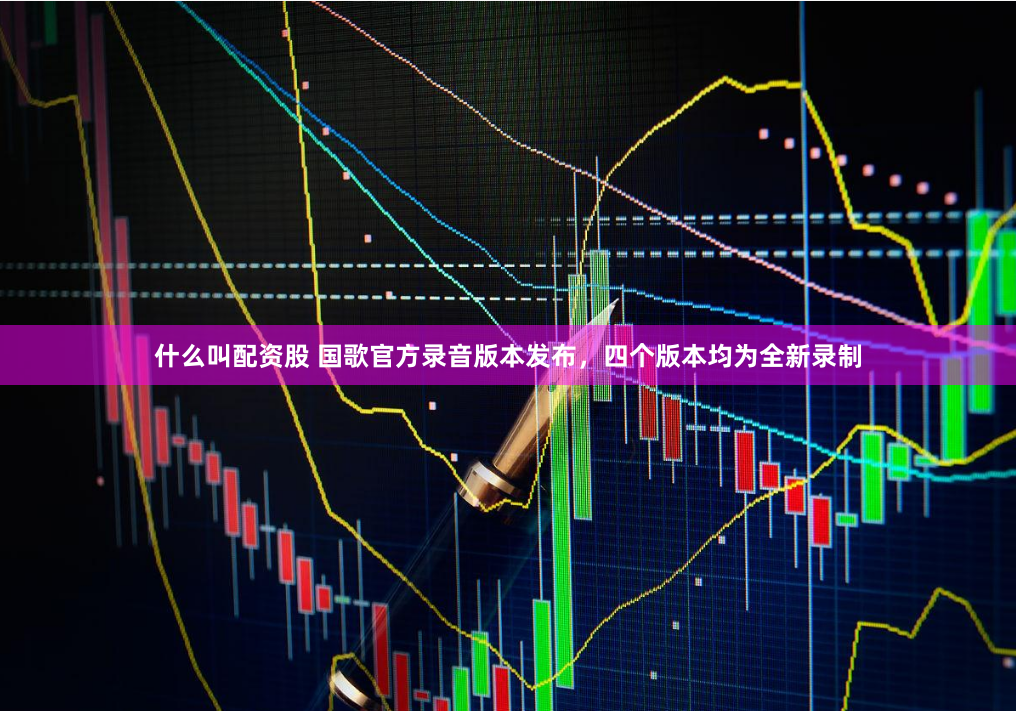 什么叫配资股 国歌官方录音版本发布，四个版本均为全新录制