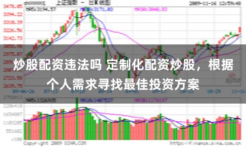 炒股配资违法吗 定制化配资炒股，根据个人需求寻找最佳投资方案