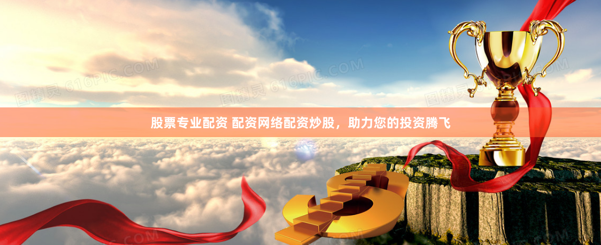 股票专业配资 配资网络配资炒股，助力您的投资腾飞