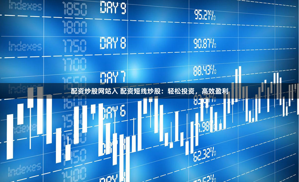 配资炒股网站入 配资短线炒股：轻松投资，高效盈利