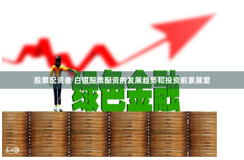 股票配资者 白银股票配资的发展趋势和投资前景展望
