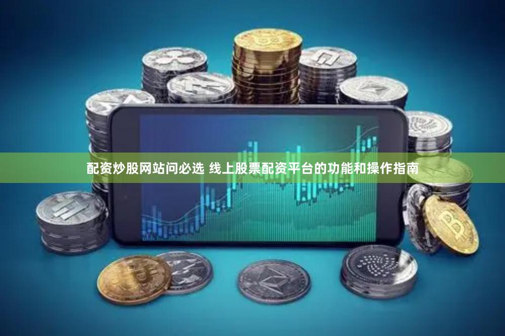配资炒股网站问必选 线上股票配资平台的功能和操作指南