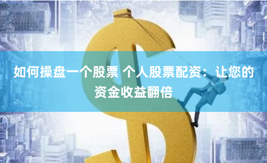 如何操盘一个股票 个人股票配资：让您的资金收益翻倍