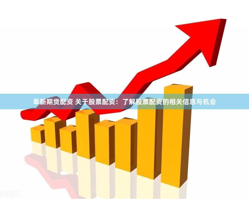 阜新期货配资 关于股票配资：了解股票配资的相关信息与机会