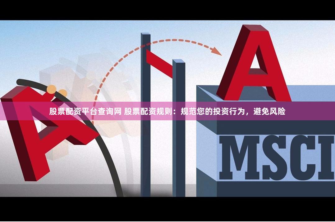 股票配资平台查询网 股票配资规则：规范您的投资行为，避免风险