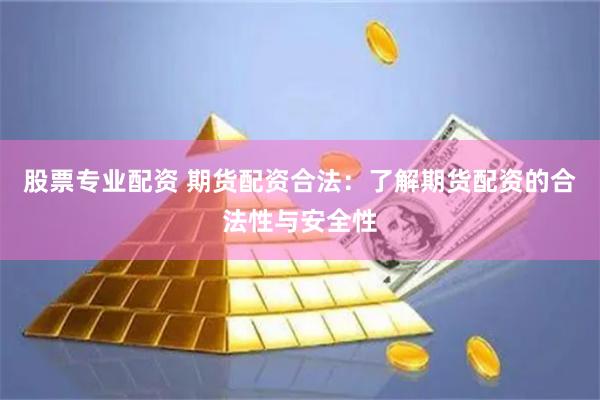 股票专业配资 期货配资合法：了解期货配资的合法性与安全性