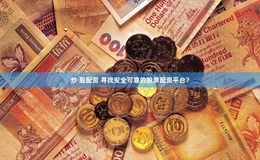 炒 股配资 寻找安全可靠的股票配资平台？