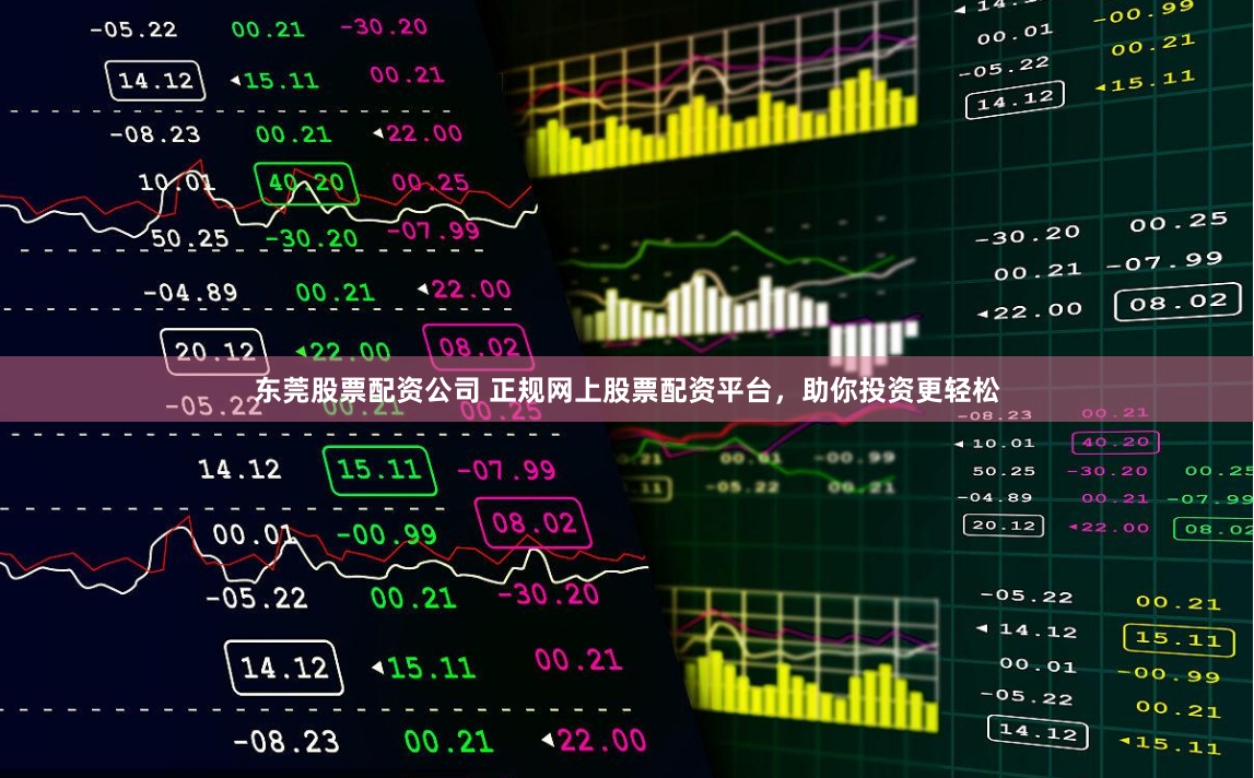 东莞股票配资公司 正规网上股票配资平台，助你投资更轻松