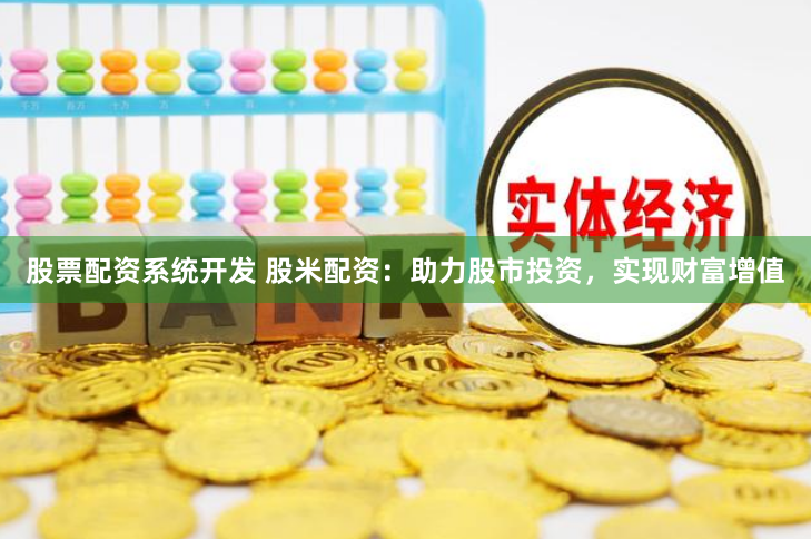 股票配资系统开发 股米配资：助力股市投资，实现财富增值
