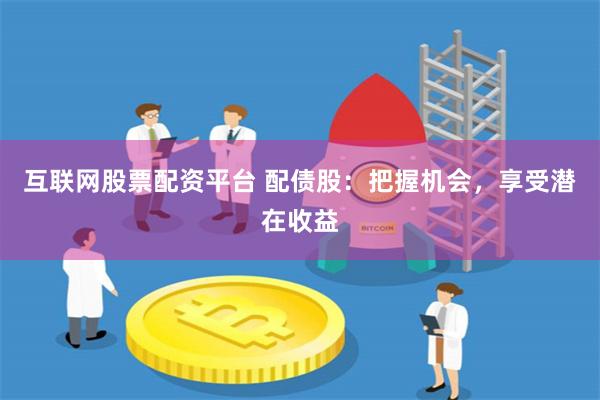 互联网股票配资平台 配债股：把握机会，享受潜在收益
