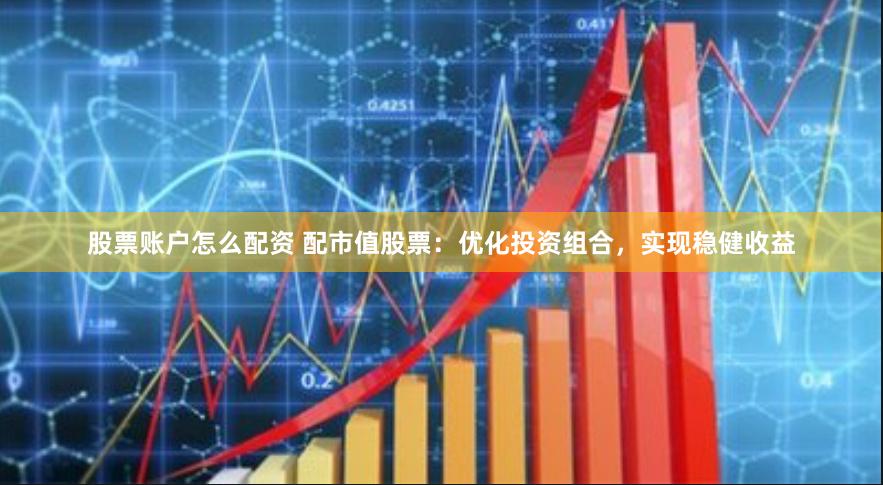 股票账户怎么配资 配市值股票：优化投资组合，实现稳健收益