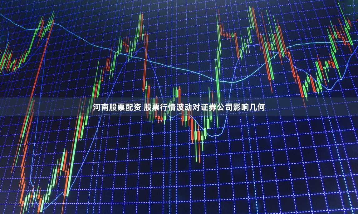 河南股票配资 股票行情波动对证券公司影响几何