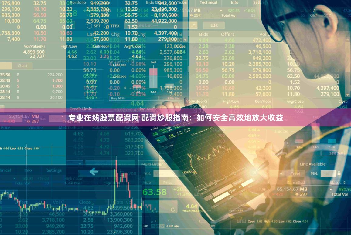 专业在线股票配资网 配资炒股指南：如何安全高效地放大收益