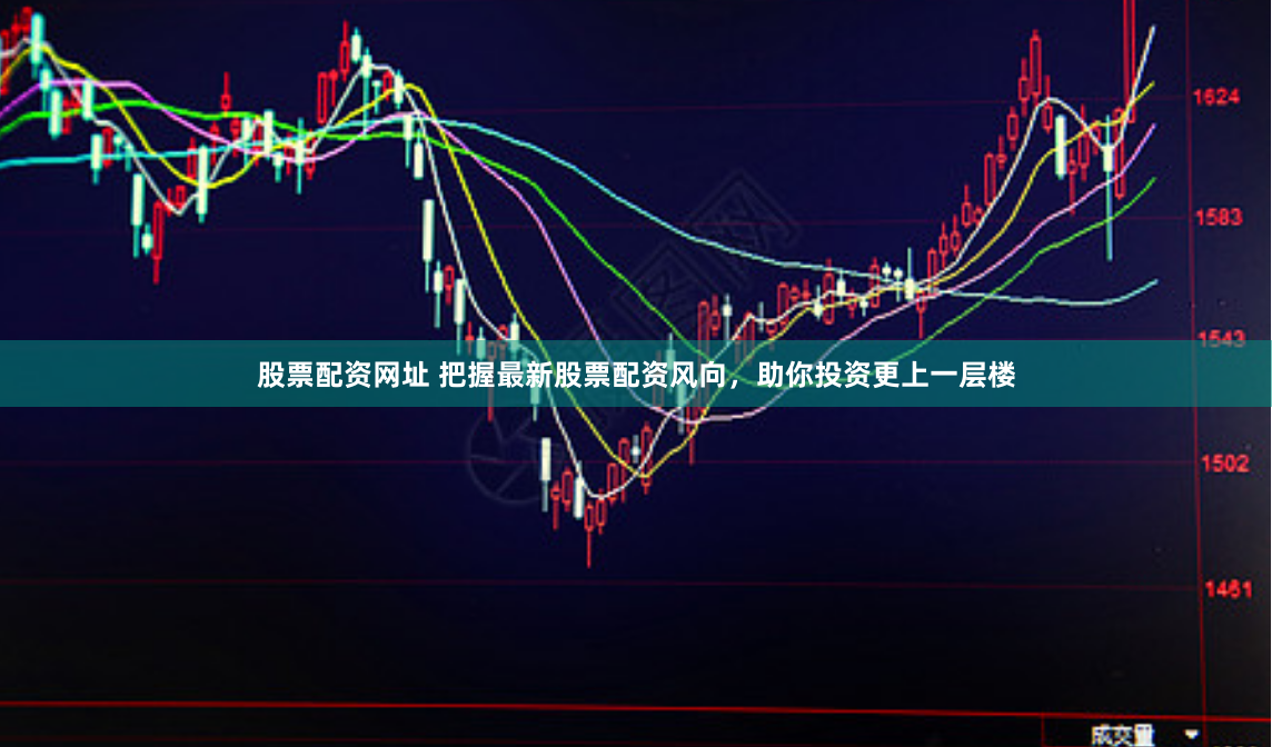 股票配资网址 把握最新股票配资风向，助你投资更上一层楼