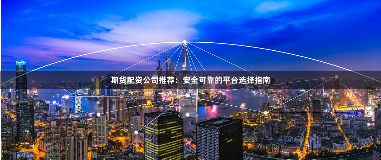 期货配资公司推荐：安全可靠的平台选择指南