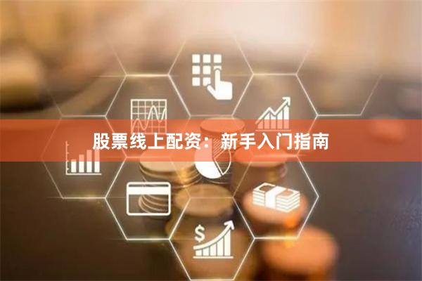 股票线上配资：新手入门指南