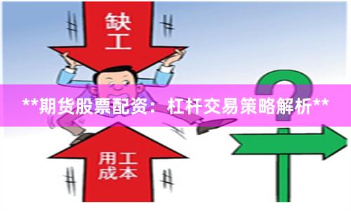 **期货股票配资：杠杆交易策略解析**