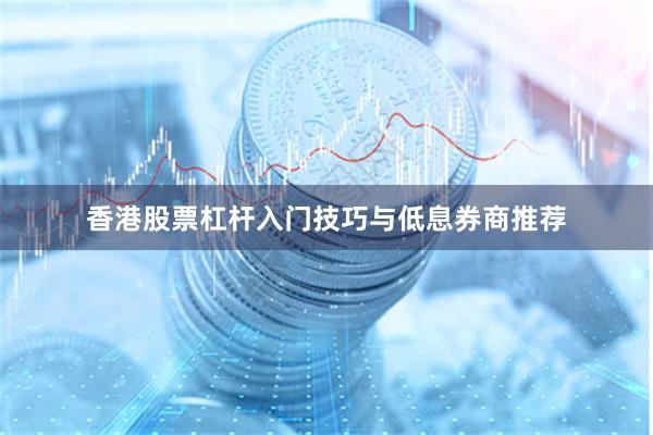 香港股票杠杆入门技巧与低息券商推荐
