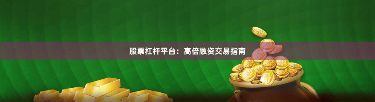 股票杠杆平台：高倍融资交易指南