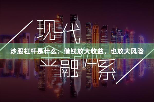 炒股杠杆是什么：借钱放大收益，也放大风险