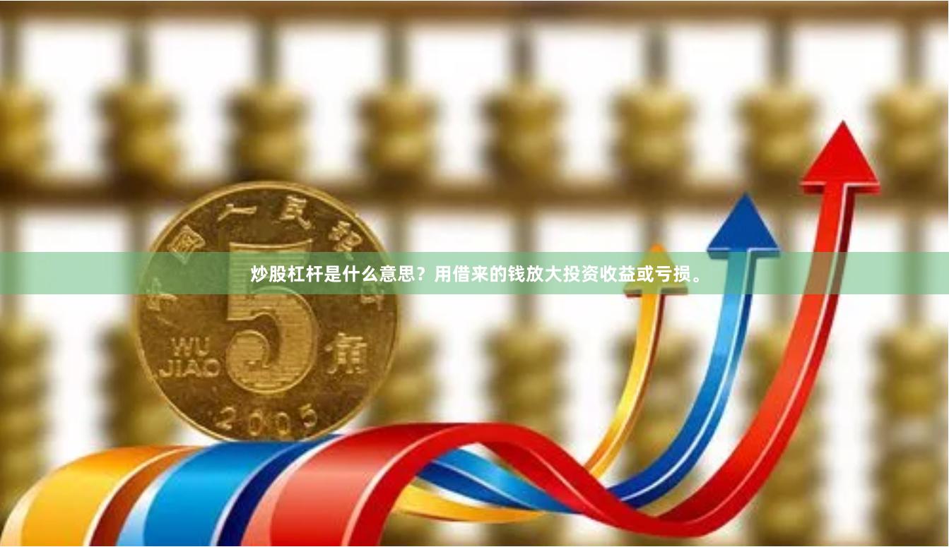 炒股杠杆是什么意思？用借来的钱放大投资收益或亏损。