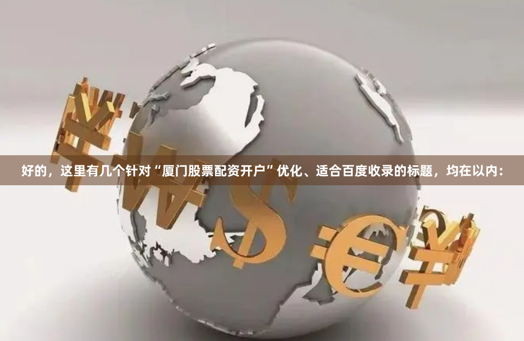 好的，这里有几个针对“厦门股票配资开户”优化、适合百度收录的标题，均在以内：