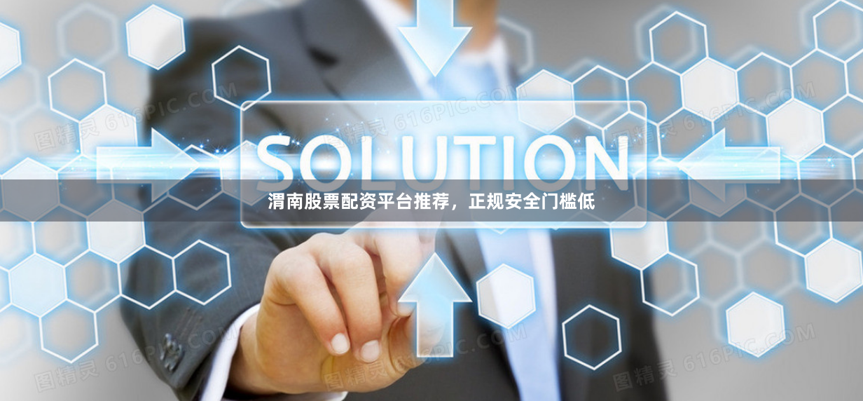 渭南股票配资平台推荐，正规安全门槛低