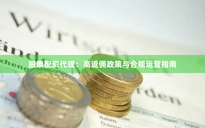 股票配资代理：高返佣政策与合规运营指南