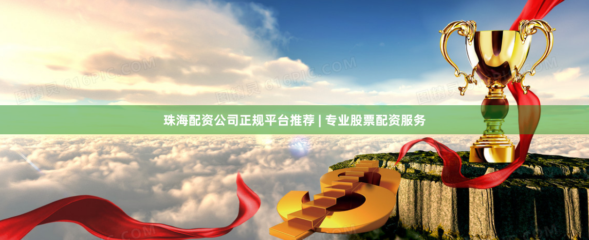 珠海配资公司正规平台推荐 | 专业股票配资服务