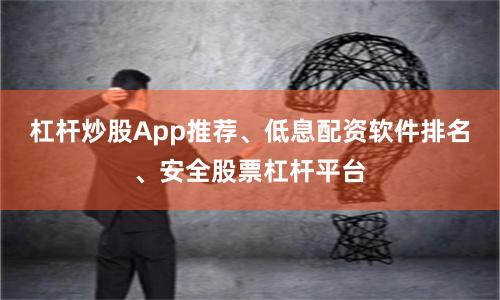 杠杆炒股App推荐、低息配资软件排名、安全股票杠杆平台