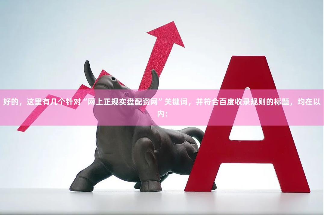 好的，这里有几个针对“网上正规实盘配资网”关键词，并符合百度收录规则的标题，均在以内：