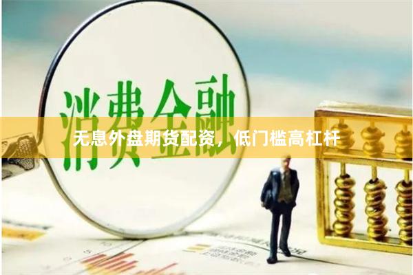 无息外盘期货配资，低门槛高杠杆