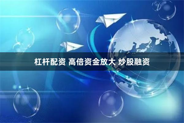 杠杆配资 高倍资金放大 炒股融资