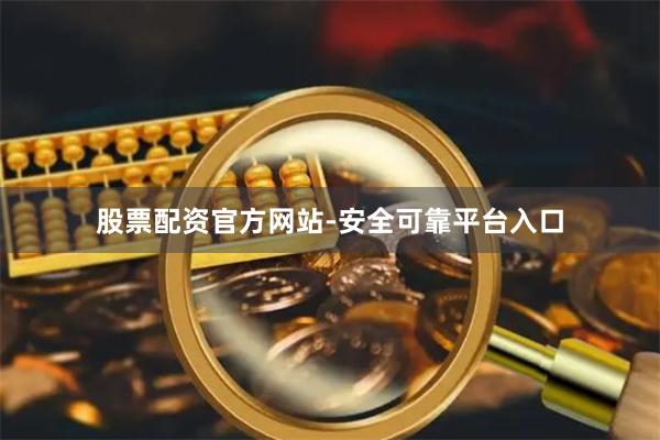 股票配资官方网站-安全可靠平台入口