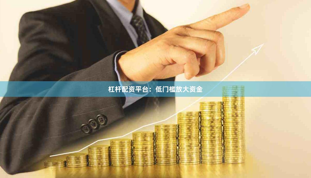 杠杆配资平台：低门槛放大资金