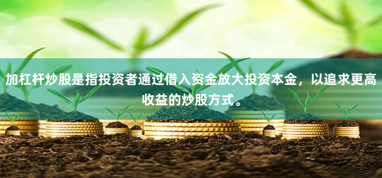 加杠杆炒股是指投资者通过借入资金放大投资本金，以追求更高收益的炒股方式。