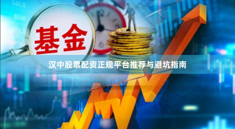 汉中股票配资正规平台推荐与避坑指南