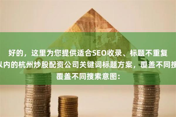 好的，这里为您提供适合SEO收录、标题不重复且均在以内的杭州炒股配资公司关键词标题方案，覆盖不同搜索意图：