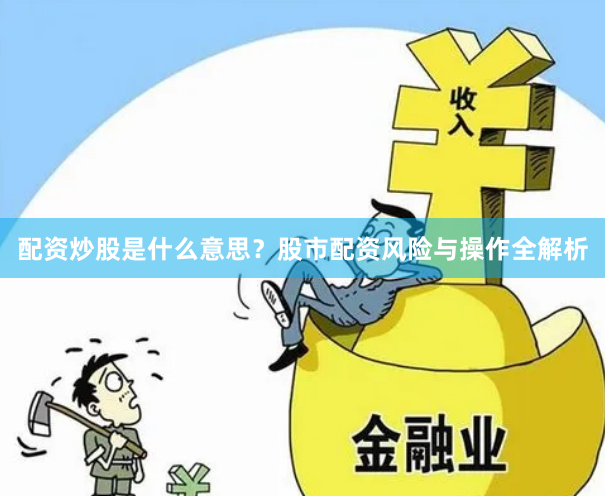 配资炒股是什么意思？股市配资风险与操作全解析