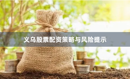 义乌股票配资策略与风险提示