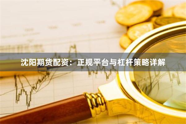 沈阳期货配资：正规平台与杠杆策略详解